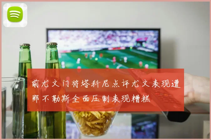 前尤文门将塔科尼点评尤文表现遭那不勒斯全面压制表现糟糕