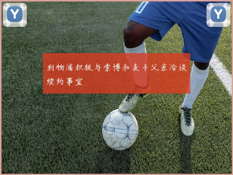利物浦积极与索博和麦卡父亲洽谈续约事宜