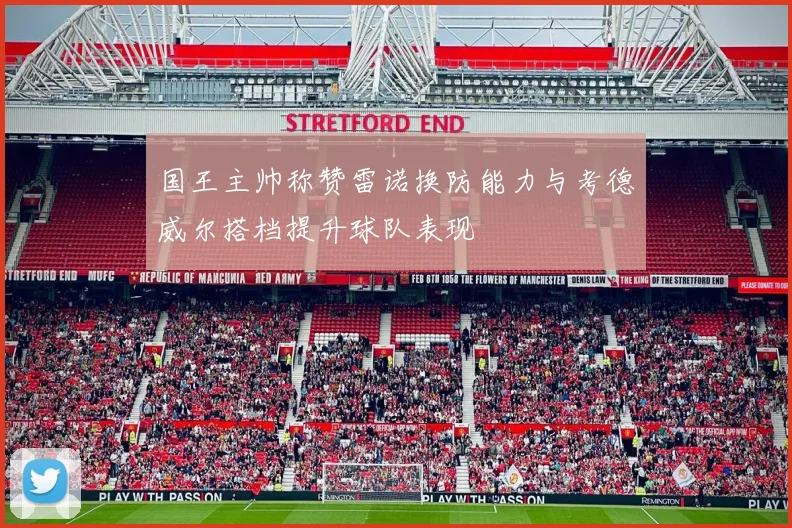 国王主帅称赞雷诺换防能力与考德威尔搭档提升球队表现