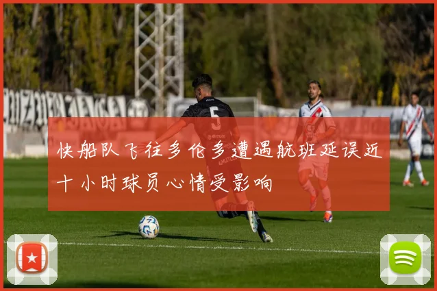 快船队飞往多伦多遭遇航班延误近十小时球员心情受影响