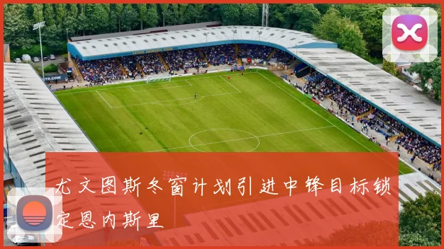 尤文图斯冬窗计划引进中锋目标锁定恩内斯里