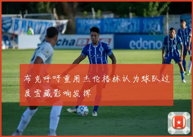 布克呼吁重用杰伦格林认为球队过度雪藏影响发挥