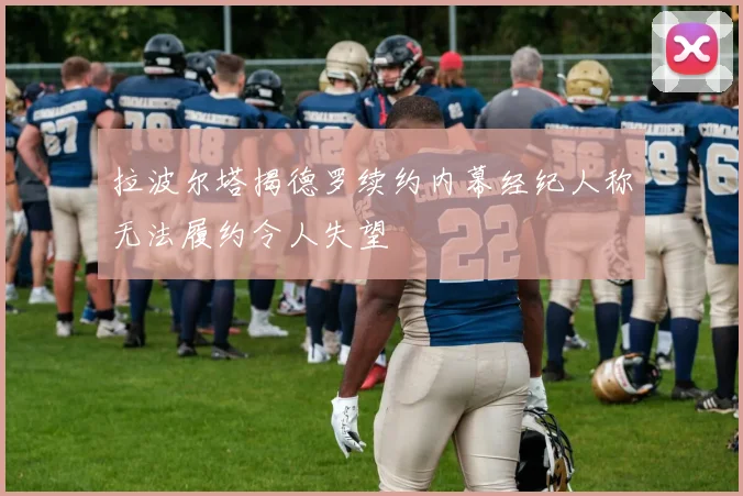 拉波尔塔揭德罗续约内幕经纪人称无法履约令人失望