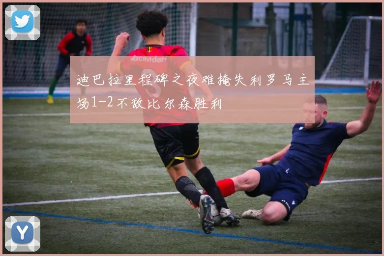 迪巴拉里程碑之夜难掩失利罗马主场1-2不敌比尔森胜利
