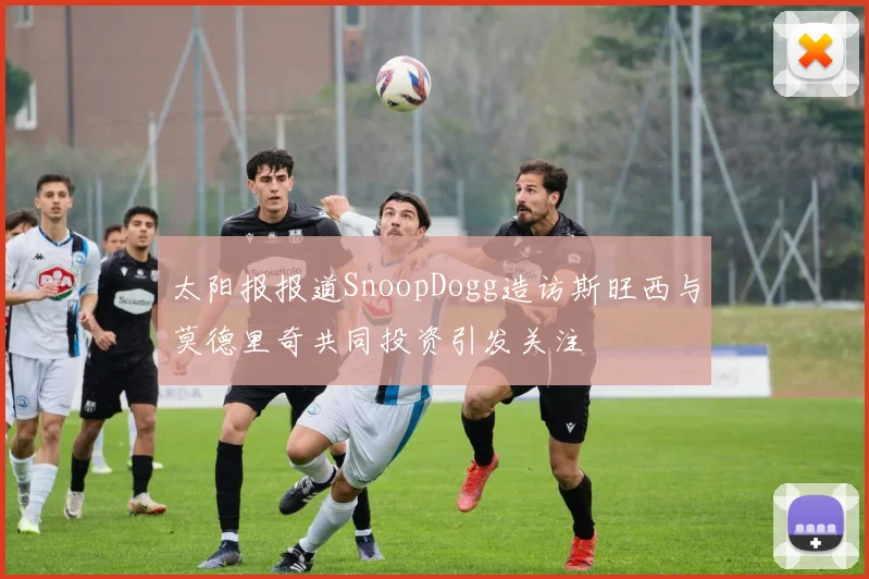 太阳报报道SnoopDogg造访斯旺西与莫德里奇共同投资引发关注