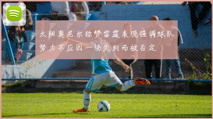 太阳奥尼尔称赞雷霆表现强调球队努力不应因一场失利而被否定