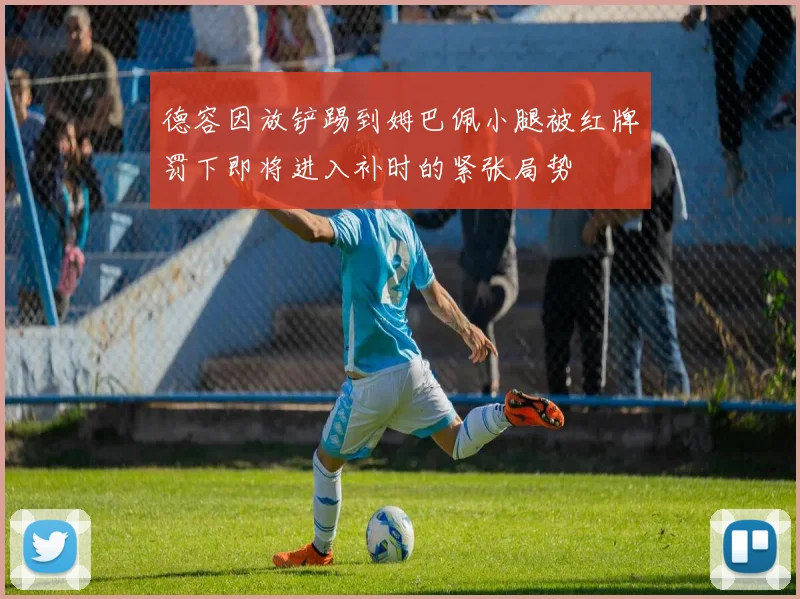 德容因放铲踢到姆巴佩小腿被红牌罚下即将进入补时的紧张局势