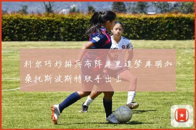 科尔巧妙排兵布阵库里追梦库明加桑托斯波斯特联手出击