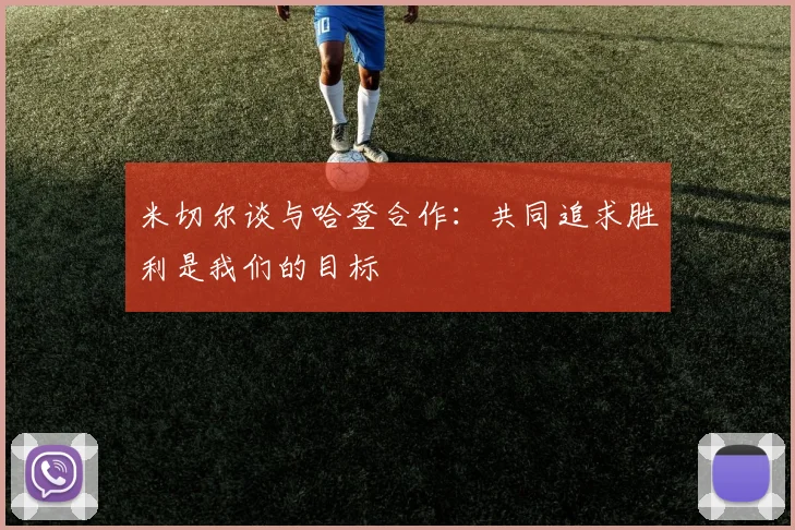 米切尔谈与哈登合作：共同追求胜利是我们的目标