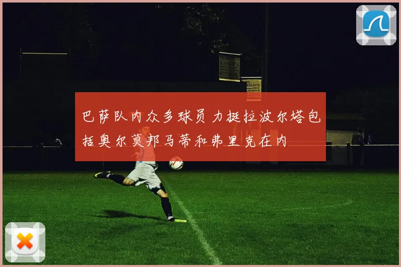 巴萨队内众多球员力挺拉波尔塔包括奥尔莫邦马蒂和弗里克在内