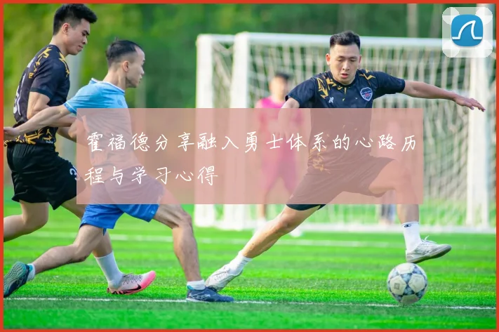 霍福德分享融入勇士体系的心路历程与学习心得